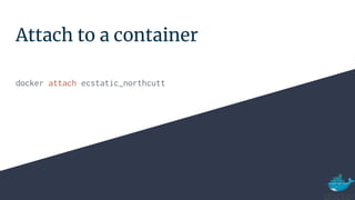 Attach to a container
docker attach ecstatic_northcutt
 