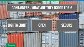 CONTAINERS - WHAT ARE THEY (GOOD FOR)?
LIGHTWEIGHT OPEN SECURE
 
