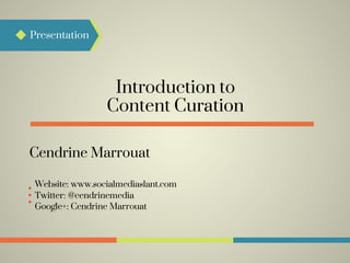 Introduction to
Presentation
Content Curation
Cendrine Marrouat
Google+: Cendrine Marrouat
Twitter: @cendrinemedia
Website: www.socialmediaslant.com
 