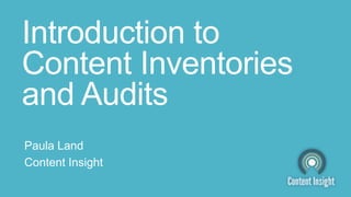 Introduction to
Content Inventories
and Audits
Paula Land
Content Insight
 