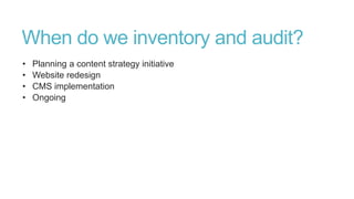 When do we inventory and audit?
• Planning a content strategy initiative
• Website redesign
• CMS implementation
• Ongoing
 