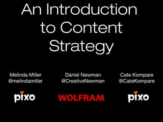 An Introduction
to Content
Strategy
Melinda Miller
@melindamiller

Daniel Newman
@CreativeNewman

Cate Kompare
@CateKompare

 