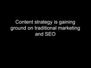 Content strategy is gaining
ground on traditional marketing
and SEO
 
