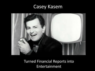 Casey Kasem
Turned Financial Reports into
Entertainment
 