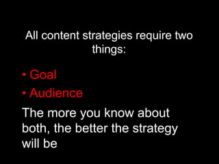 All content strategies require two
things:
• Goal
• Audience
The more you know about
both, the better the strategy
will be
 