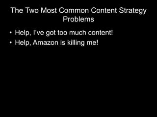 The Two Most Common Content Strategy
Problems
• Help, I’ve got too much content!
• Help, Amazon is killing me!
 