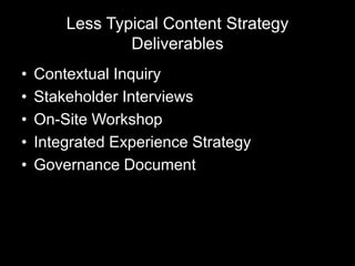 Less Typical Content Strategy
Deliverables
• Contextual Inquiry
• Stakeholder Interviews
• On-Site Workshop
• Integrated Experience Strategy
• Governance Document
 