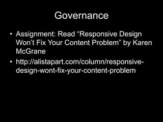 Governance
• Assignment: Read “Responsive Design
Won’t Fix Your Content Problem” by Karen
McGrane
• http://alistapart.com/column/responsive-
design-wont-fix-your-content-problem
 