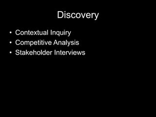 Discovery
• Contextual Inquiry
• Competitive Analysis
• Stakeholder Interviews
 