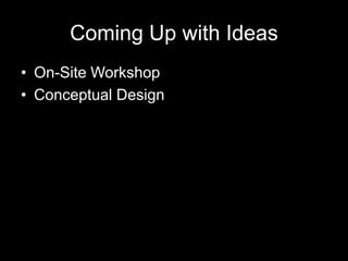 Coming Up with Ideas
• On-Site Workshop
• Conceptual Design
 