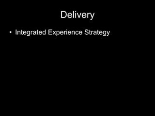 Delivery
• Integrated Experience Strategy
 