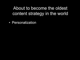 About to become the oldest
content strategy in the world
• Personalization
 
