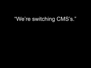 “We’re switching CMS’s.”
 