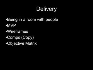 Delivery
•Being in a room with people
•MVP
•Wireframes
•Comps (Copy)
•Objective Matrix
 