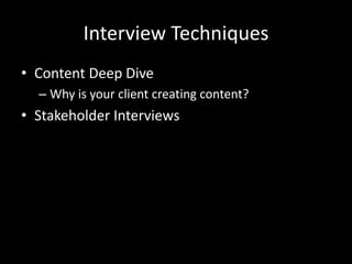 Interview Techniques
• Content Deep Dive
– Why is your client creating content?
• Stakeholder Interviews
 
