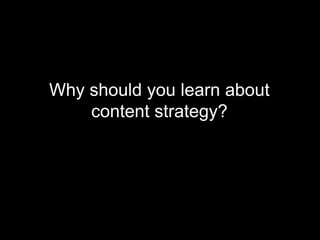 Why should you learn about
content strategy?
 