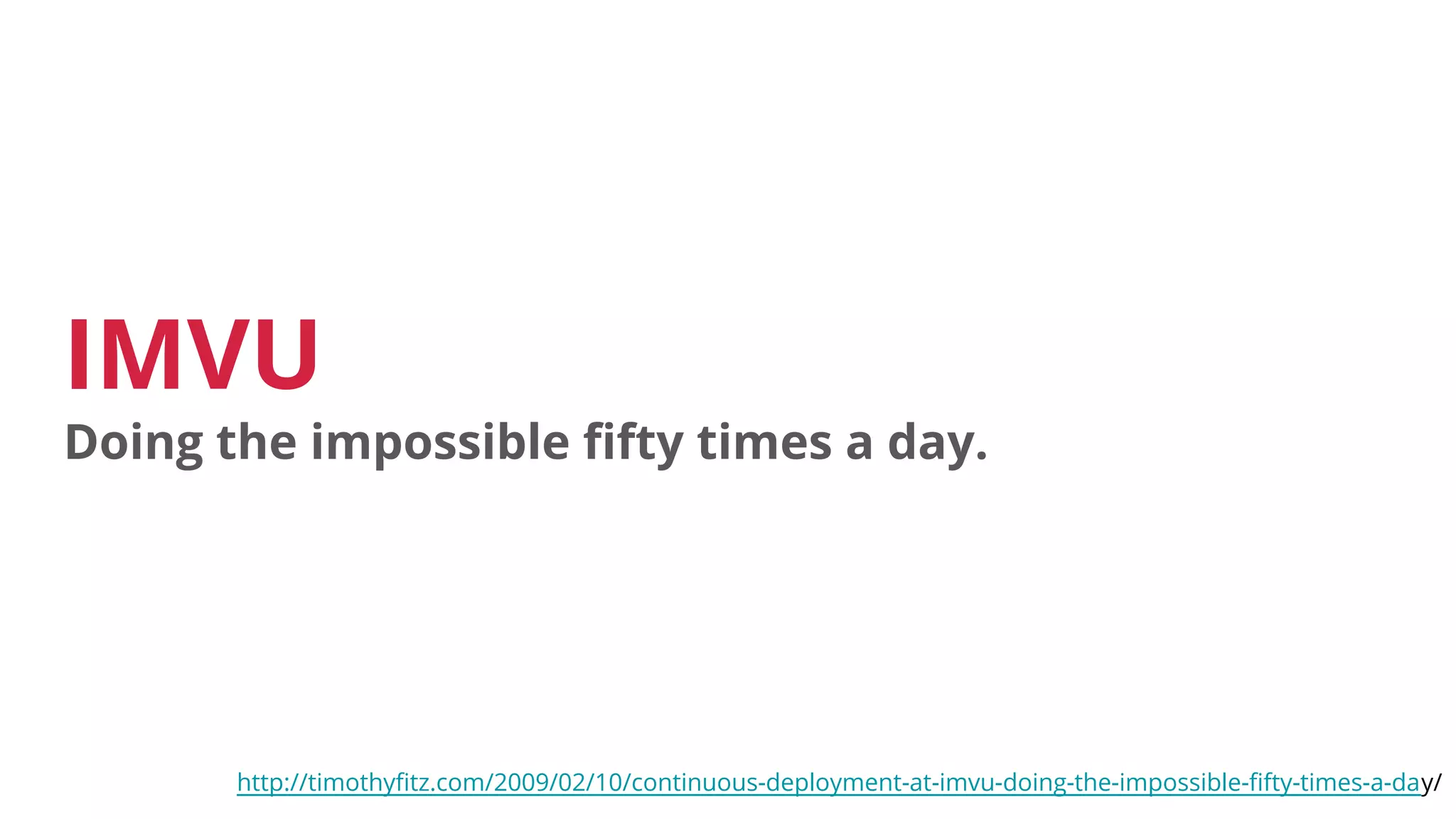 IMVU
Doing the impossible fifty times a day.
http://timothyfitz.com/2009/02/10/continuous-deployment-at-imvu-doing-the-impossible-fifty-times-a-day/