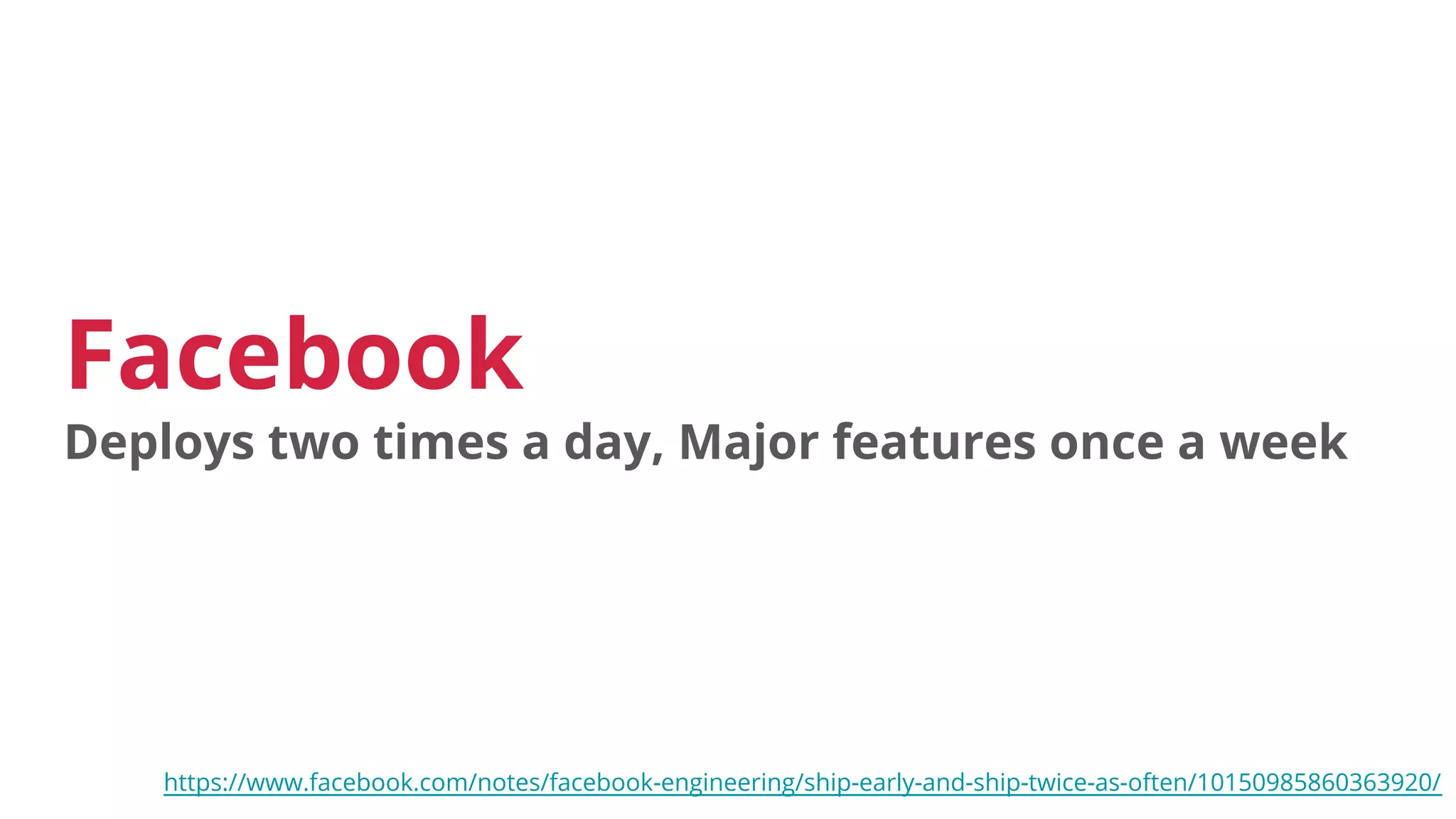 Facebook
Deploys two times a day, Major features once a week
https://www.facebook.com/notes/facebook-engineering/ship-early-and-ship-twice-as-often/10150985860363920/