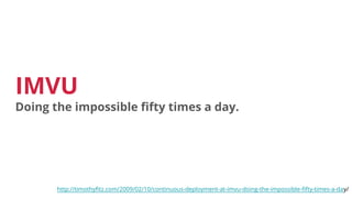 IMVU
Doing the impossible fifty times a day.
http://timothyfitz.com/2009/02/10/continuous-deployment-at-imvu-doing-the-impossible-fifty-times-a-day/