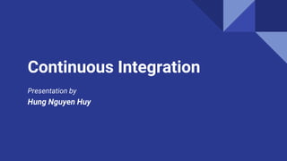 Continuous Integration
Presentation by
Hung Nguyen Huy
 