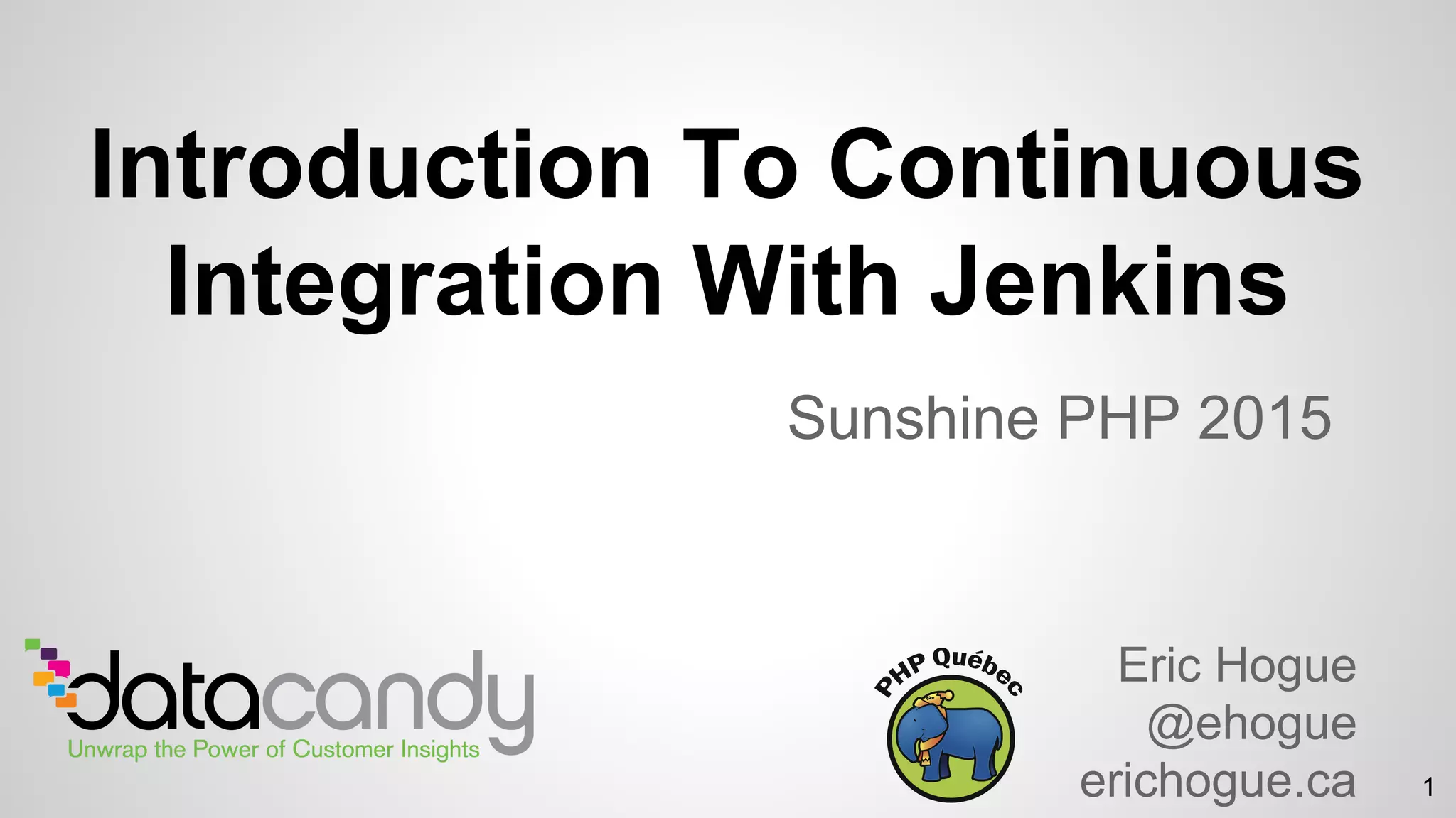 Introduction To Continuous
Integration With Jenkins
Sunshine PHP 2015
Eric Hogue
@ehogue
erichogue.ca 1
 