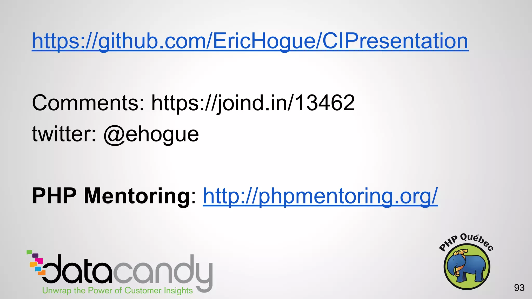 https://github.com/EricHogue/CIPresentation
Comments: https://joind.in/13462
twitter: @ehogue
PHP Mentoring: http://phpmentoring.org/
93
 