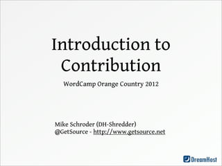 Introduction to
 Contribution
  WordCamp Orange Country 2012




Mike Schroder (DH-Shredder)
@GetSource - http://www.getsource.net
 