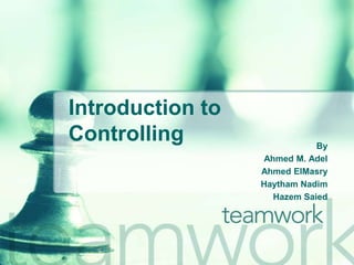 Introduction to Controlling By  Ahmed M. Adel Ahmed ElMasry HaythamNadim Hazem Saied 