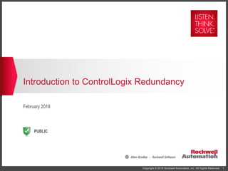 Copyright © 2018 Rockwell Automation, Inc. All Rights Reserved. 1
PUBLIC
Introduction to ControlLogix Redundancy
February 2018
 