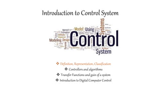 Introduction to Control System
 Definition, Representation, Classification
 Controllers and algorithms
 Transfer Functions and gain of a system
 Introduction to Digital Computer Control
 