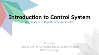 Introduction to Control System
Introduction to Digital Computer Control
Reference
Introduction to Computer Based Control System
IDC Technology
 