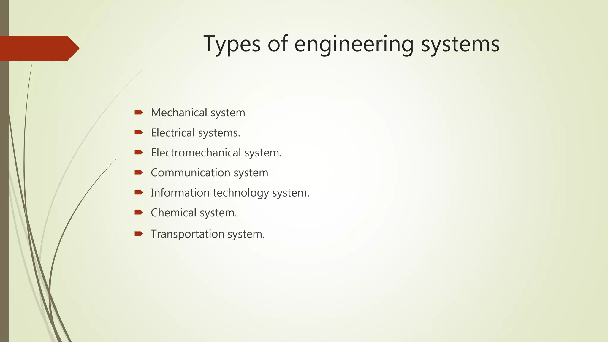Types of engineering systems
 Mechanical system
 Electrical systems.
 Electromechanical system.
 Communication system
 Information technology system.
 Chemical system.
 Transportation system.
 