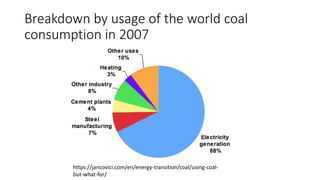 Breakdown by usage of the world coal
consumption in 2007
https://jancovici.com/en/energy-transition/coal/using-coal-
but-what-for/
 