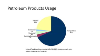 Petroleum Products Usage
https://seekingalpha.com/article/684861-fundamentals-one-
needs-to-know-to-trade-oil
 