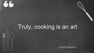 SLIDESMANIA.COM
Truly, cooking is an art
― Irene M. Pepperberg
 
