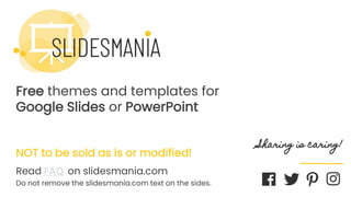 SLIDESMANIA.COM
Free themes and templates for
Google Slides or PowerPoint
NOT to be sold as is or modified!
Read FAQ on slidesmania.com
Do not remove the slidesmania.com text on the sides.
Sharing is caring!
 