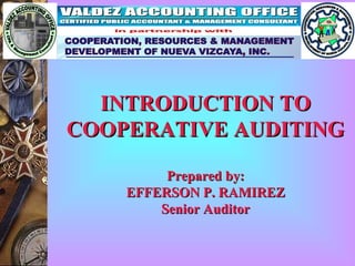INTRODUCTION TO
COOPERATIVE AUDITING

         Prepared by:
    EFFERSON P. RAMIREZ
        Senior Auditor
 