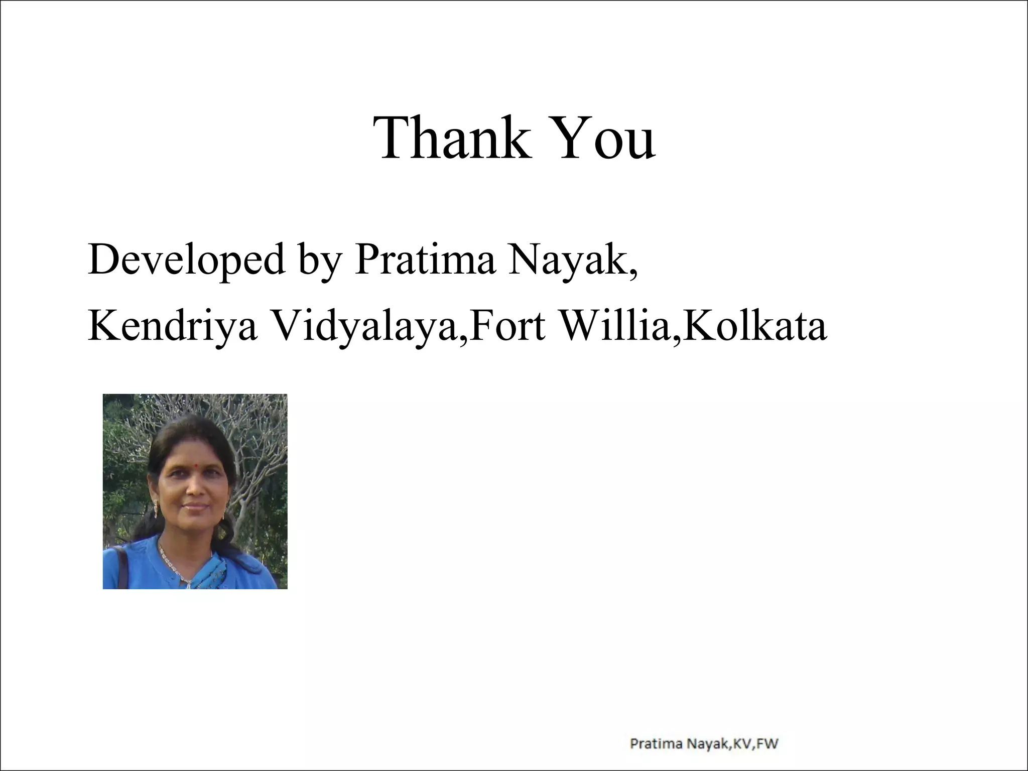 Thank You
Developed by Pratima Nayak,
Kendriya Vidyalaya,Fort Willia,Kolkata

 