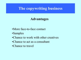 The copywriting business More face-to-face contact Samples Chance to work with other creatives Chance to act as a consultant Chance to travel Advantages 