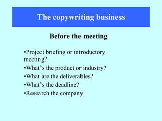 The copywriting business Project briefing or introductory  meeting? What’s the product or industry? What are the deliverables? What’s the deadline? Research the company Before the meeting 