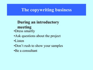 The copywriting business Dress smartly Ask questions about the project Listen Don’t rush to show your samples Be a consultant During an introductory meeting 