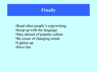 Finally Read other people’s copywriting  Keep up with the language  Stay abreast of popular culture Be aware of changing trends Lighten up Have fun 