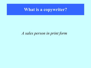 What is a copywriter? A sales person in print form 