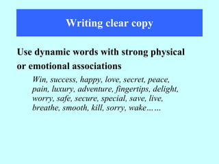 Writing clear copy Win, success, happy, love, secret, peace, pain, luxury, adventure, fingertips, delight, worry, safe, secure, special, save, live, breathe, smooth, kill, sorry, wake…… Use dynamic words with strong physical or emotional associations 