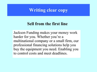 Writing clear copy Jackson Funding makes your money work harder for you. Whether you’re a multinational company or a small firm, our professional financing solutions help you buy the equipment you need. Enabling you to control costs and meet deadlines.  Sell from the first line 