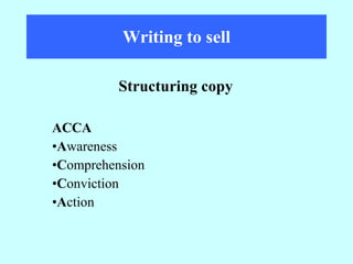 Writing to sell ACCA A wareness C omprehension C onviction A ction Structuring copy 