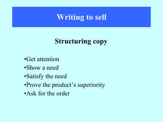 Writing to sell Get attention Show a need Satisfy the need Prove the product’s superiority Ask for the order Structuring copy 