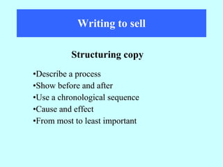 Writing to sell Describe a process Show before and after Use a chronological sequence Cause and effect From most to least important Structuring copy 