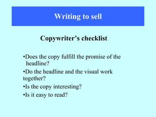 Writing to sell Does the copy fulfill the promise of the  headline? Do the headline and the visual work  together? Is the copy interesting? Is it easy to read? Copywriter’s checklist 