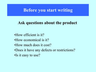 Before you start writing How efficient is it? How economical is it? How much does it cost? Does it have any defects or restrictions? Is it easy to use? Ask questions about the product 